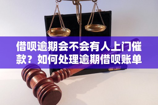 借呗逾期会不会有人上门催款？如何处理逾期借呗账单？