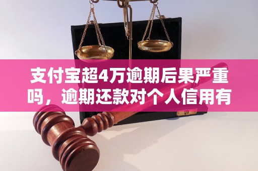 支付宝超4万逾期后果严重吗，逾期还款对个人信用有何影响