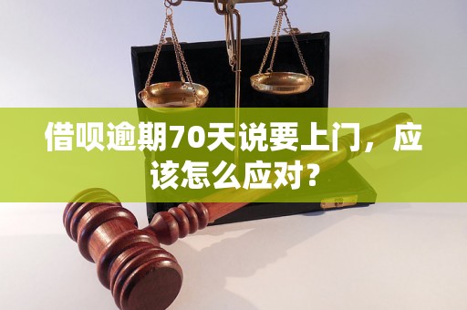 借呗逾期70天说要上门，应该怎么应对？