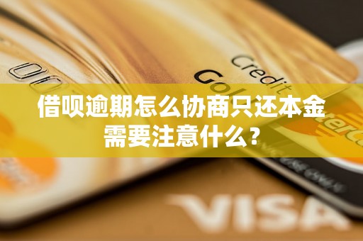 借呗逾期怎么协商只还本金需要注意什么？