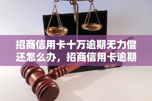 招商信用卡十万逾期无力偿还怎么办，招商信用卡逾期债务处理建议