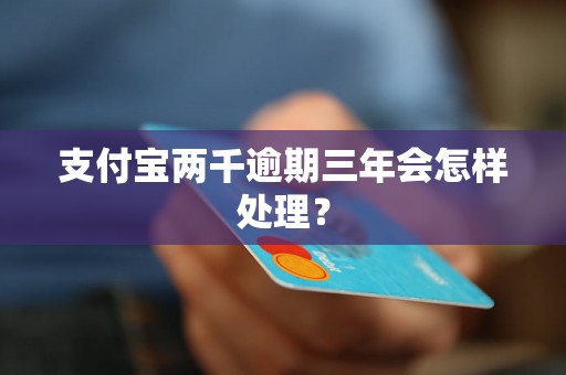 支付宝两千逾期三年会怎样处理？