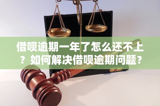 借呗逾期一年了怎么还不上？如何解决借呗逾期问题？