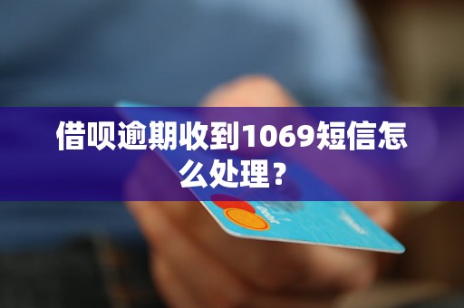 借呗逾期收到1069短信怎么处理？