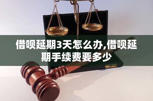 借呗延期3天怎么办,借呗延期手续费要多少