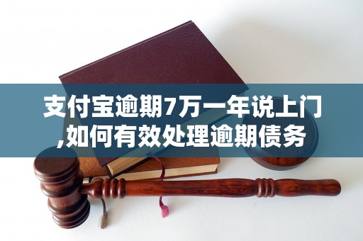 支付宝逾期7万一年说上门,如何有效处理逾期债务