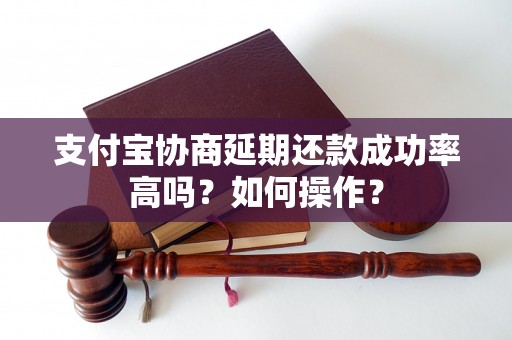 支付宝协商延期还款成功率高吗？如何操作？