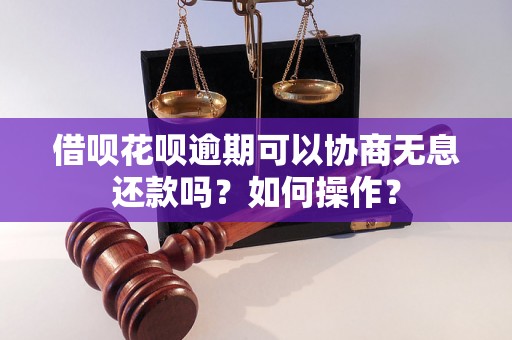 借呗花呗逾期可以协商无息还款吗？如何操作？