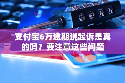 支付宝6万逾期说起诉是真的吗？要注意这些问题