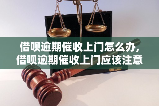 借呗逾期催收上门怎么办,借呗逾期催收上门应该注意什么