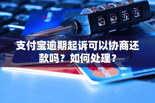 支付宝逾期起诉可以协商还款吗？如何处理？