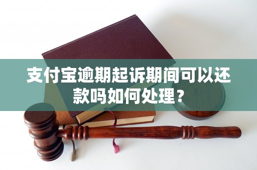 支付宝逾期起诉期间可以还款吗如何处理？