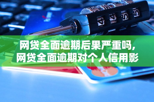 网贷全面逾期后果严重吗,网贷全面逾期对个人信用影响大吗