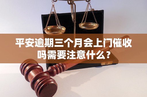 平安逾期三个月会上门催收吗需要注意什么？