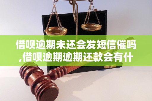 借呗逾期未还会发短信催吗,借呗逾期逾期还款会有什么后果