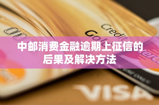 中邮消费金融逾期上征信的后果及解决方法