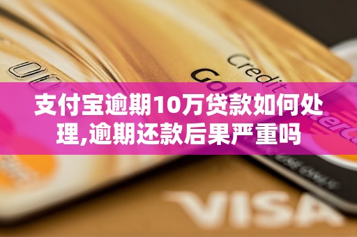 支付宝逾期10万贷款如何处理,逾期还款后果严重吗