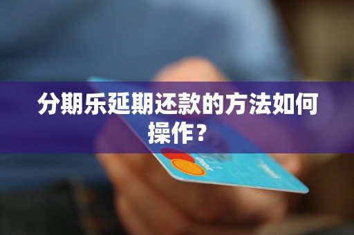 分期乐延期还款的方法如何操作？