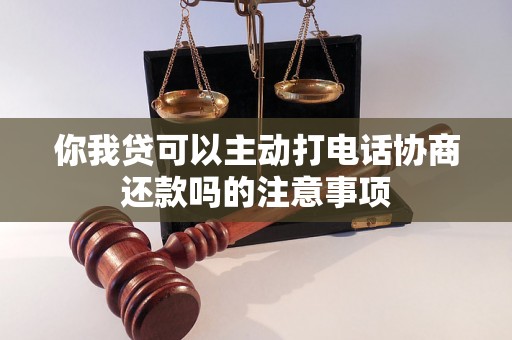 你我贷可以主动打电话协商还款吗的注意事项