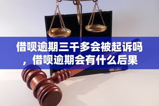 借呗逾期三千多会被起诉吗，借呗逾期会有什么后果