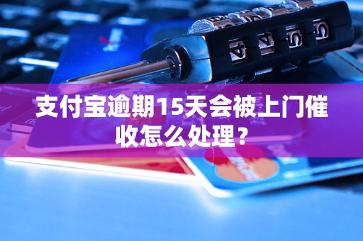 支付宝逾期15天会被上门催收怎么处理？