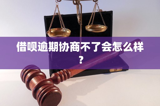 借呗逾期协商不了会怎么样？