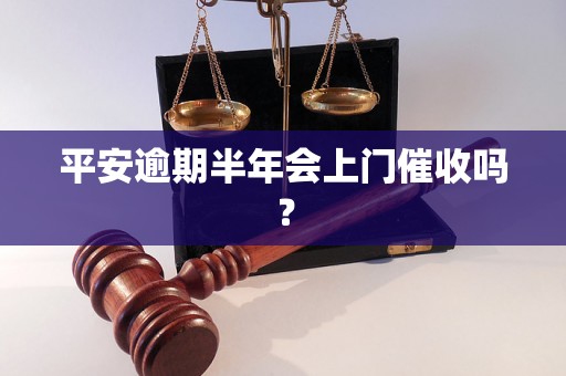 平安逾期半年会上门催收吗？