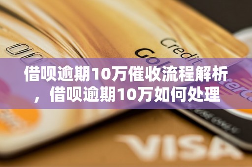 借呗逾期10万催收流程解析，借呗逾期10万如何处理