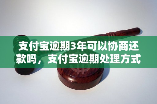 支付宝逾期3年可以协商还款吗，支付宝逾期处理方式指南