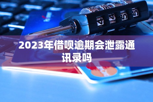 2023年借呗逾期会泄露通讯录吗