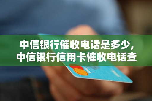 中信银行催收电话是多少,中信银行信用卡催收电话查询