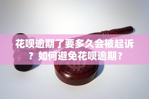花呗逾期了要多久会被起诉？如何避免花呗逾期？
