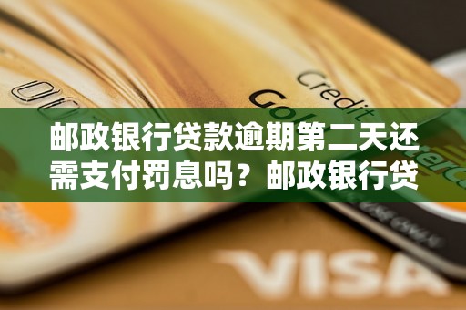 邮政银行贷款逾期第二天还需支付罚息吗？邮政银行贷款逾期后如何处理？