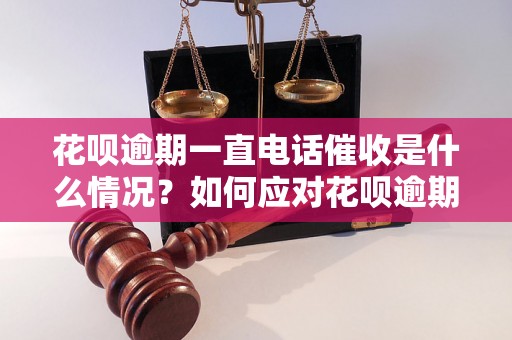 花呗逾期一直电话催收是什么情况？如何应对花呗逾期催收电话？