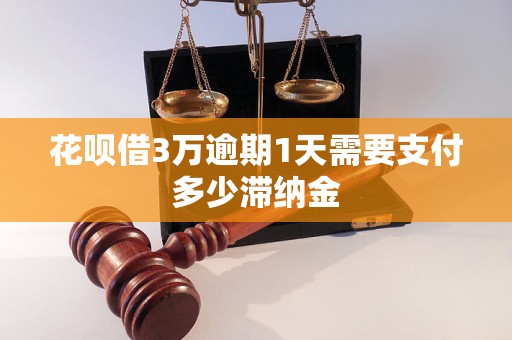 花呗借3万逾期1天需要支付多少滞纳金