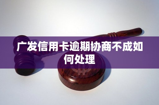 广发信用卡逾期协商不成如何处理