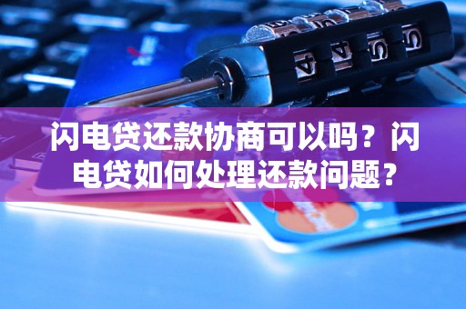 闪电贷还款协商可以吗？闪电贷如何处理还款问题？