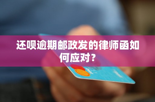 还呗逾期邮政发的律师函如何应对？