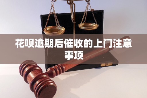 花呗逾期后催收的上门注意事项