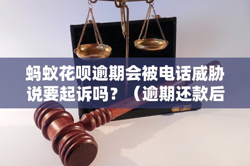 蚂蚁花呗逾期会被电话威胁说要起诉吗？（逾期还款后果详解）