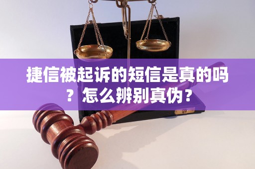 捷信被起诉的短信是真的吗？怎么辨别真伪？