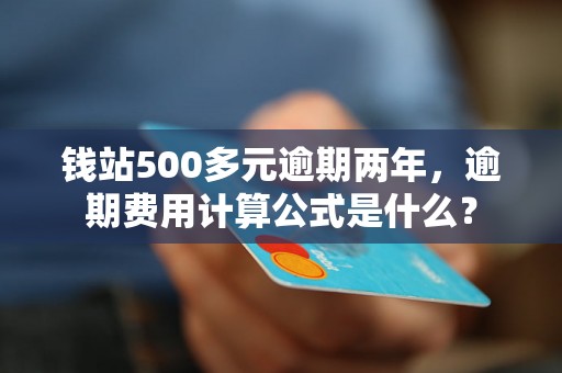 钱站500多元逾期两年，逾期费用计算公式是什么？