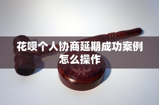 花呗个人协商延期成功案例怎么操作