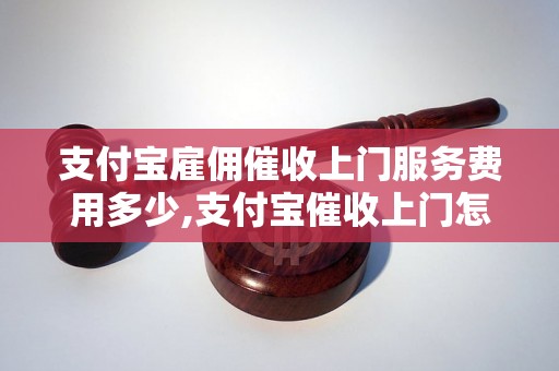 支付宝雇佣催收上门服务费用多少,支付宝催收上门怎么操作