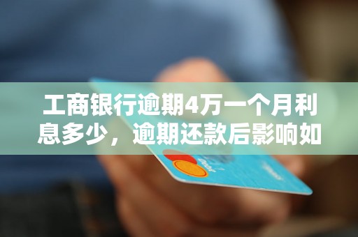 工商银行逾期4万一个月利息多少，逾期还款后影响如何