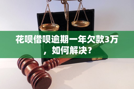 花呗借呗逾期一年欠款3万，如何解决？