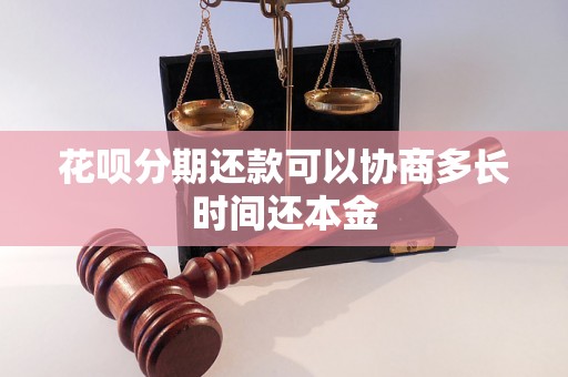 花呗分期还款可以协商多长时间还本金