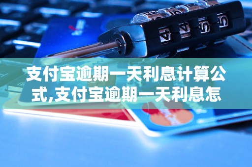 支付宝逾期一天利息计算公式,支付宝逾期一天利息怎么收取