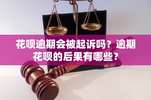 花呗逾期会被起诉吗？逾期花呗的后果有哪些？