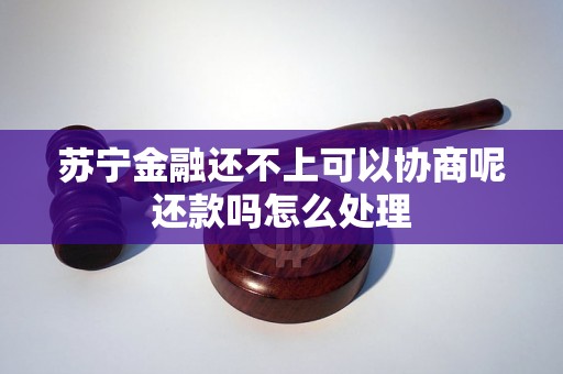 苏宁金融还不上可以协商呢还款吗怎么处理